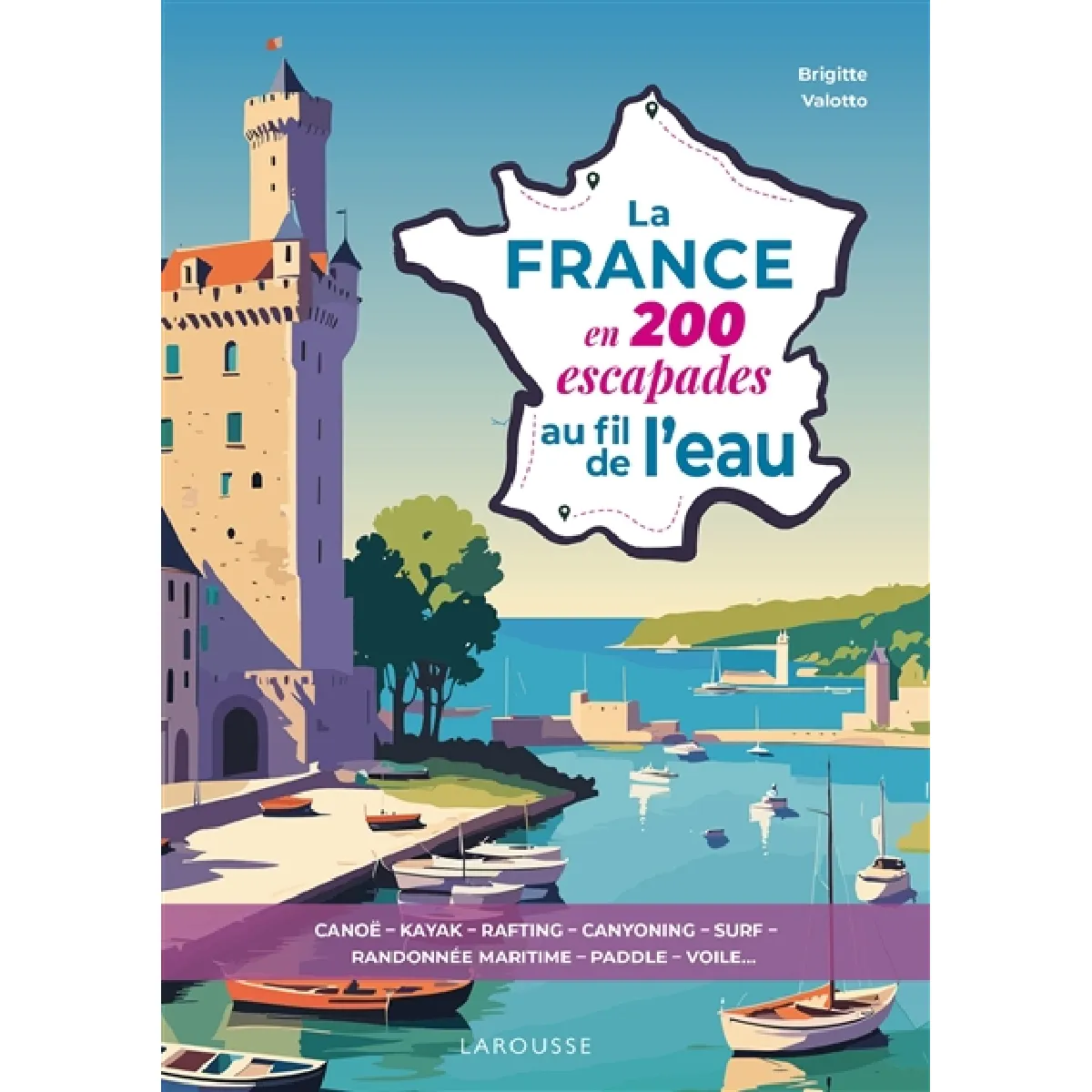 La France en 200 escapades au fil de l'eau : canoë, kayak, rafting, canyoning, surf, randonnée maritime, paddle, voile...